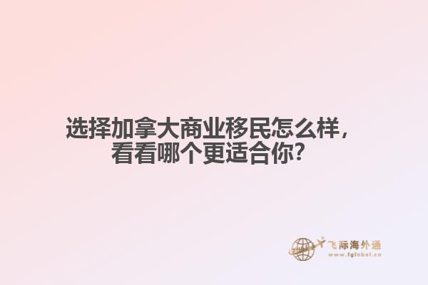選擇加拿大商業(yè)移民怎么樣，看看哪個(gè)更適合你？