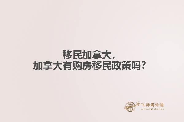 移民加拿大，加拿大有購房移民政策嗎？