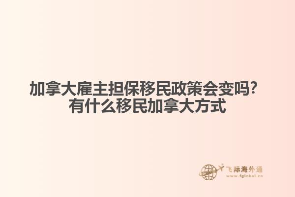加拿大雇主擔保移民政策會變嗎？有什么移民加拿大方式