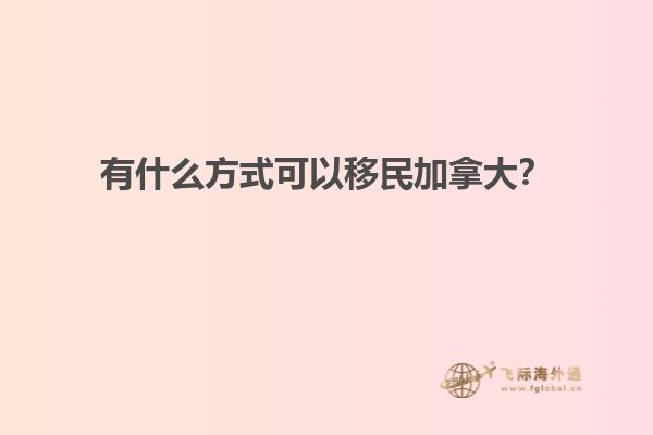 有什么方式可以移民加拿大？