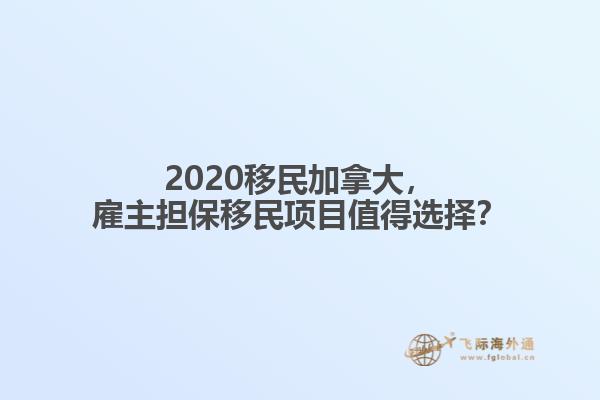 2020移民加拿大，雇主擔(dān)保移民項目值得選擇？