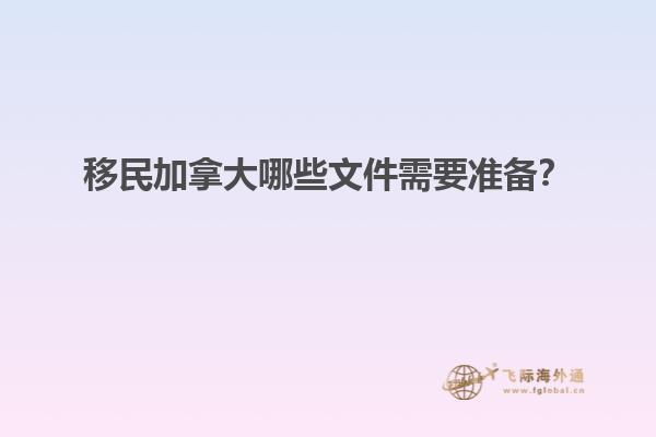 移民加拿大哪些文件需要準(zhǔn)備？