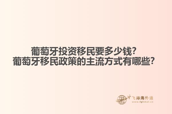 葡萄牙投資移民要多少錢？葡萄牙移民政策的主流方式有哪些？