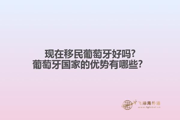 現(xiàn)在移民葡萄牙好嗎?葡萄牙國家的優(yōu)勢有哪些？