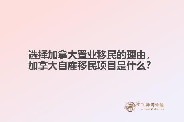 選擇加拿大置業(yè)移民的理由，加拿大自雇移民項目是什么？