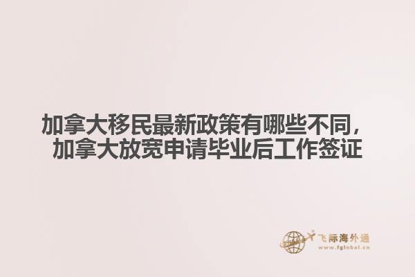 加拿大移民最新政策有哪些不同，加拿大放寬申請(qǐng)畢業(yè)后工作簽證