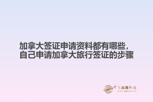 加拿大簽證申請資料都有哪些，自己申請加拿大旅行簽證的步驟