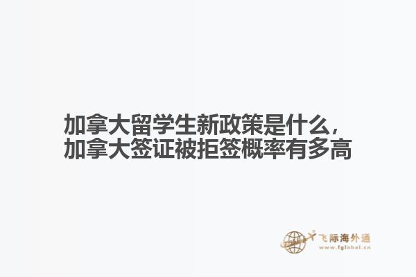 加拿大留學(xué)生新政策是什么，加拿大簽證被拒簽概率有多高
