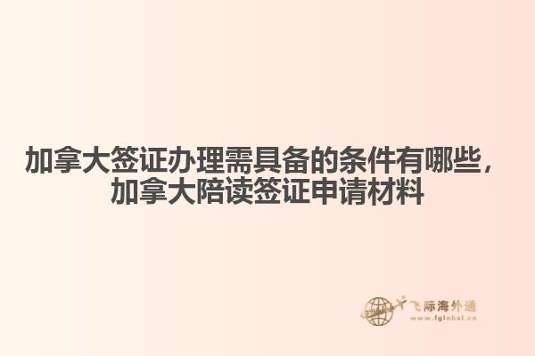 加拿大簽證辦理需具備的條件有哪些，加拿大陪讀簽證申請材料