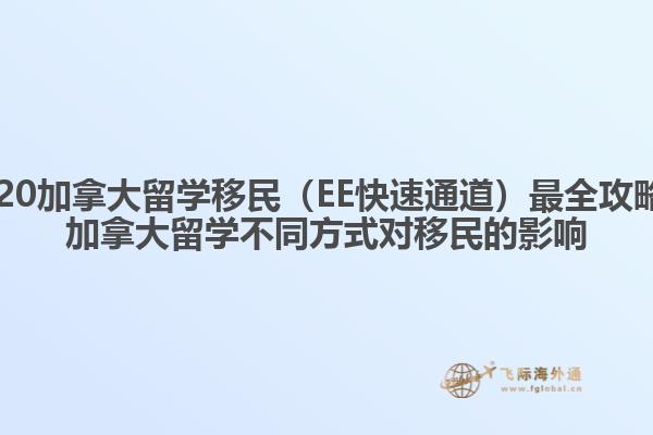 2020加拿大留學(xué)移民（EE快速通道）最全攻略，加拿大留學(xué)不同方式對移民的影響