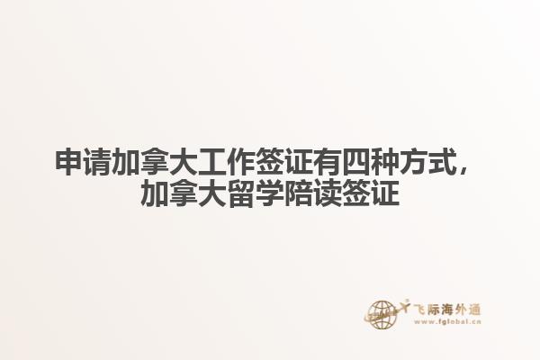 申請加拿大工作簽證有四種方式，加拿大留學(xué)陪讀簽證