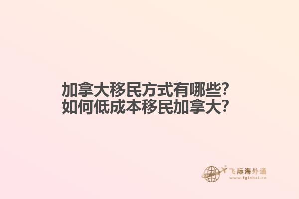 加拿大移民方式有哪些？如何低成本移民加拿大？