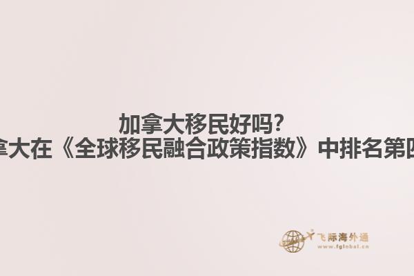 加拿大移民好嗎？加拿大在《全球移民融合政策指數(shù)》中排名第四！