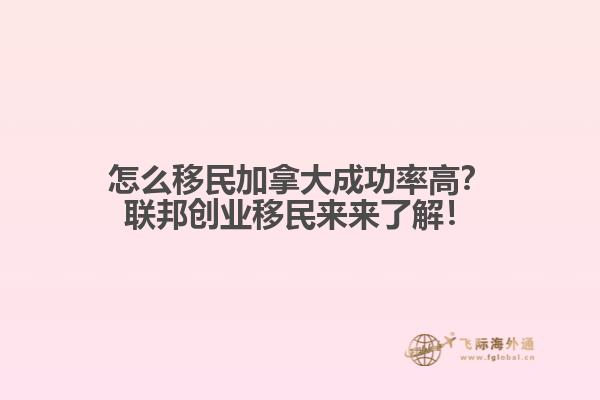 怎么移民加拿大成功率高？聯(lián)邦創(chuàng)業(yè)移民來來了解！