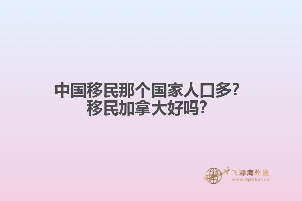 中國移民那個國家人口多？移民加拿大好嗎？