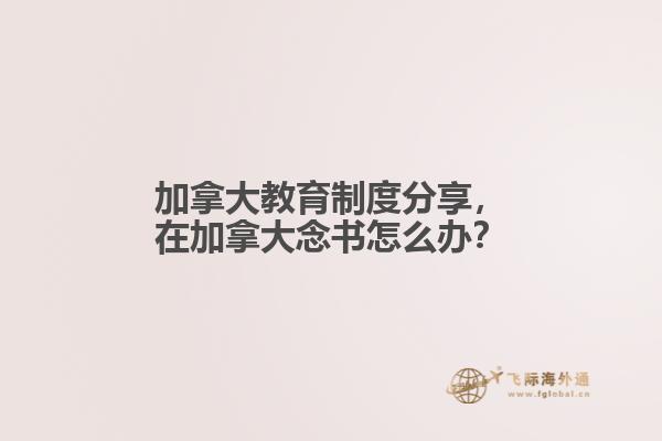 加拿大教育制度分享，在加拿大念書(shū)怎么辦？