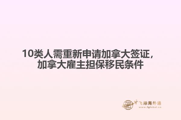 10類人需重新申請加拿大簽證，加拿大雇主擔(dān)保移民條件