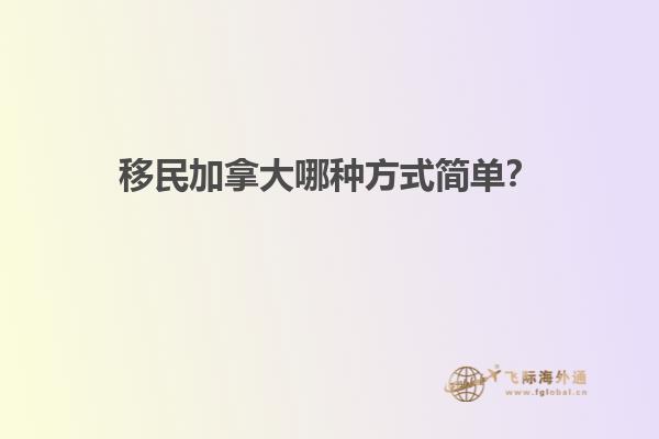 移民加拿大哪種方式簡單？