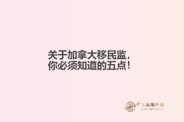 關(guān)于加拿大移民監(jiān)，你必須知道的五點！