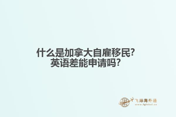 什么是加拿大自雇移民？英語差能申請嗎？