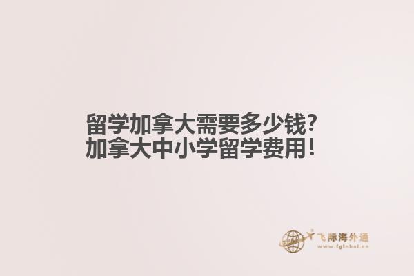 留學(xué)加拿大需要多少錢？加拿大中小學(xué)留學(xué)費(fèi)用！