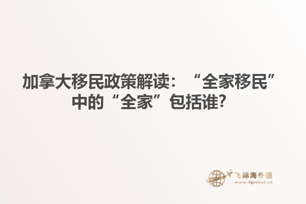 加拿大移民政策解讀：“全家移民”中的“全家”包括誰？