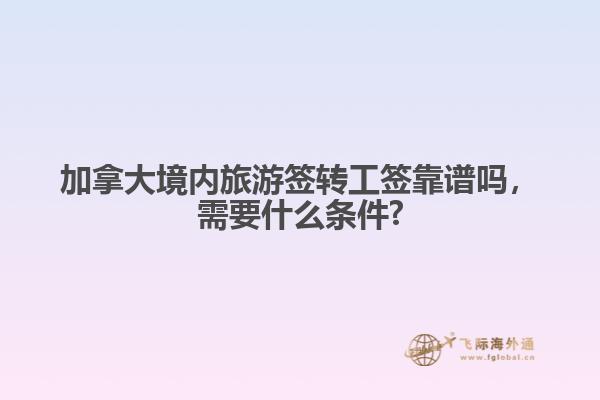 加拿大境內(nèi)旅游簽轉(zhuǎn)工簽靠譜嗎，需要什么條件?