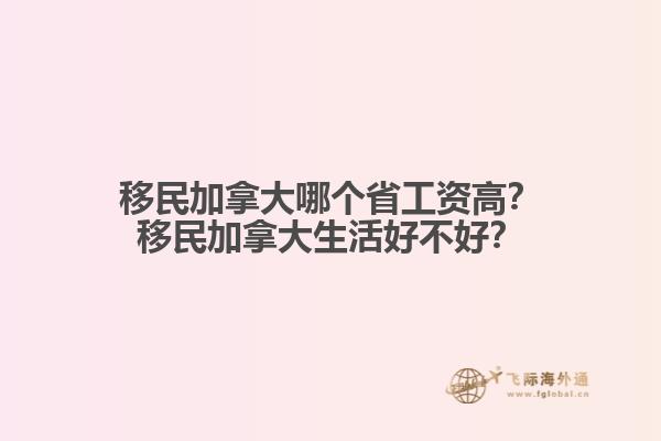 移民加拿大哪個(gè)省工資高？移民加拿大生活好不好？