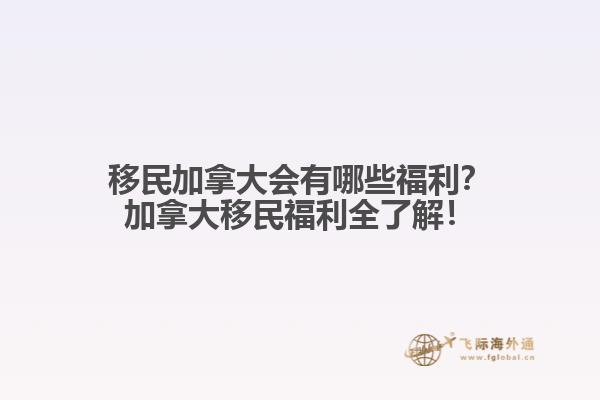 移民加拿大會(huì)有哪些福利？加拿大移民福利全了解！