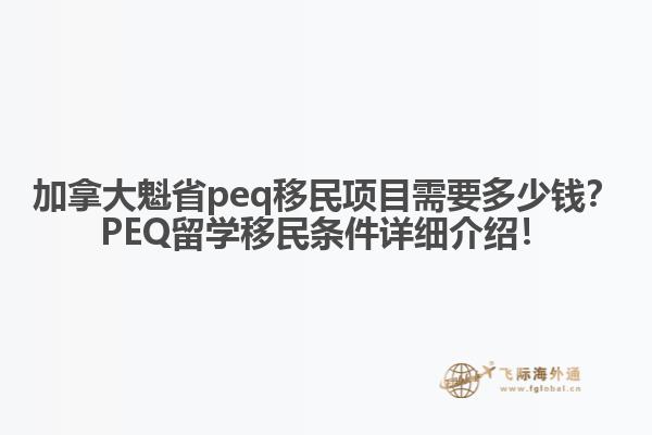 加拿大魁省peq移民項(xiàng)目需要多少錢？PEQ留學(xué)移民條件詳細(xì)介紹！