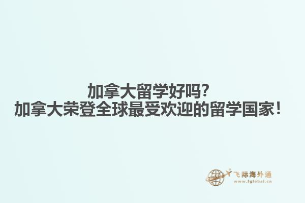 加拿大留學(xué)好嗎？加拿大榮登全球最受歡迎的留學(xué)國家！