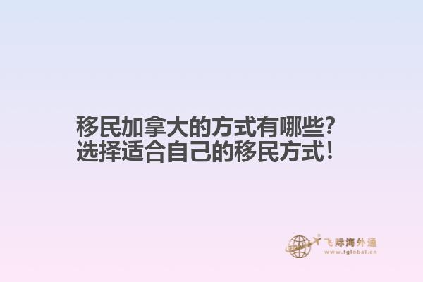 移民加拿大的方式有哪些？選擇適合自己的移民方式！