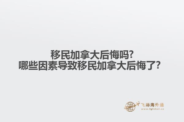 移民加拿大后悔嗎?哪些因素導(dǎo)致移民加拿大后悔了？