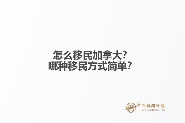 怎么移民加拿大？哪種移民方式簡(jiǎn)單？