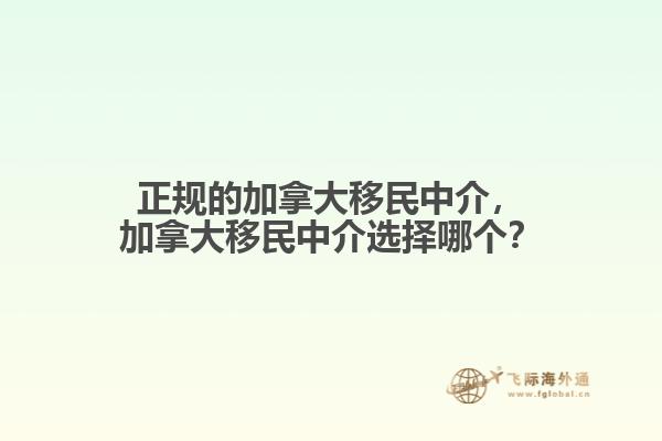 正規(guī)的加拿大移民中介，加拿大移民中介選擇哪個(gè)？
