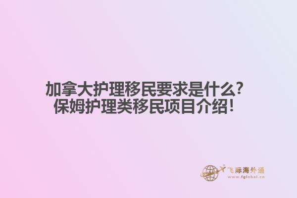 加拿大護(hù)理移民要求是什么？保姆護(hù)理類(lèi)移民項(xiàng)目介紹！