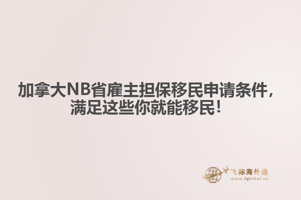 加拿大NB省雇主擔保移民申請條件，滿足這些你就能移民！