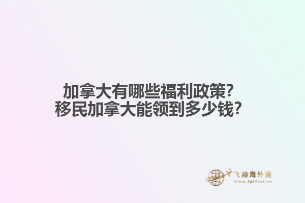 加拿大有哪些福利政策？移民加拿大能領(lǐng)到多少錢？