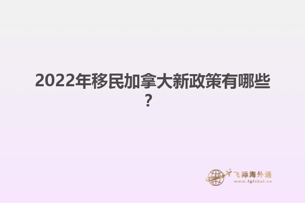 2022年移民加拿大新政策有哪些？