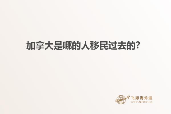 加拿大是哪的人移民過去的？