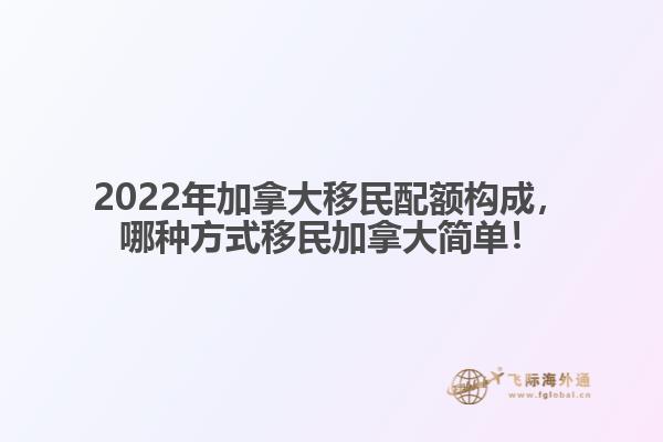 2022年加拿大移民配額構(gòu)成，哪種方式移民加拿大簡單！