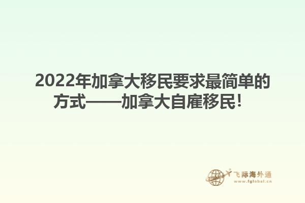 2022年加拿大移民要求最簡(jiǎn)單的方式——加拿大自雇移民！