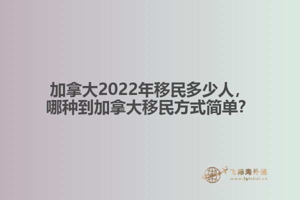 加拿大2022年移民多少人，哪種到加拿大移民方式簡單？