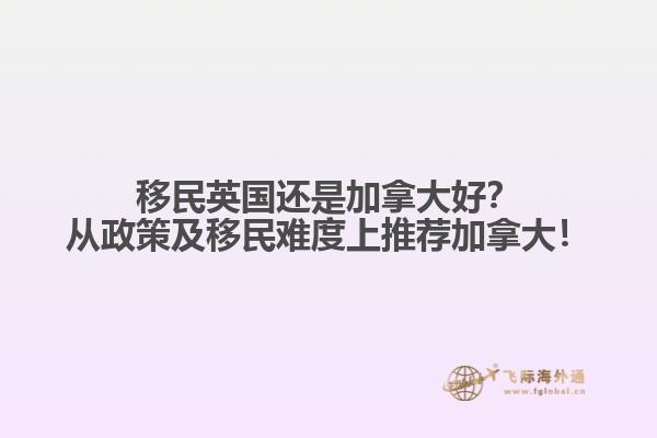 移民英國(guó)還是加拿大好？從政策及移民難度上推薦加拿大！