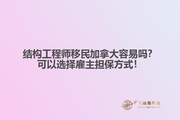 結構工程師移民加拿大容易嗎？可以選擇雇主擔保方式！