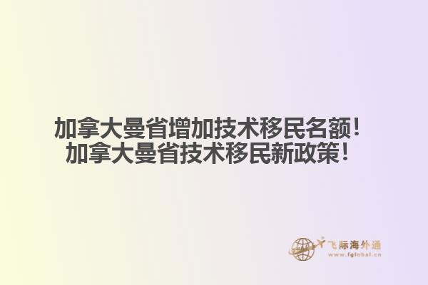加拿大曼省增加技術(shù)移民名額！加拿大曼省技術(shù)移民新政策！