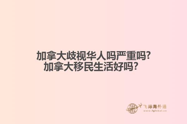 加拿大歧視華人嗎嚴(yán)重嗎?加拿大移民生活好嗎？