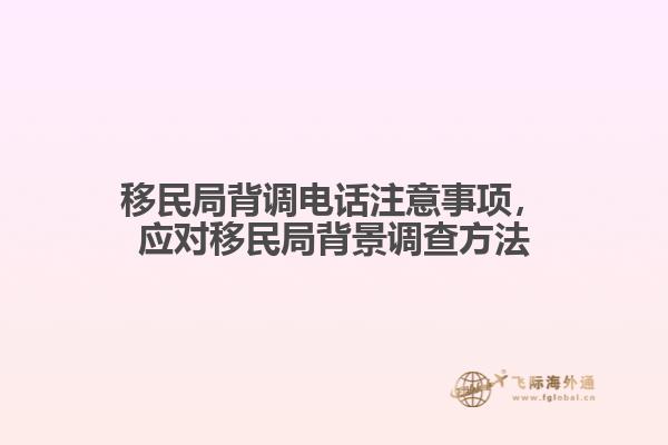 移民局背調(diào)電話注意事項，應對移民局背景調(diào)查方法