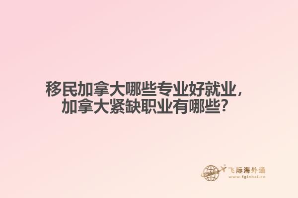 移民加拿大哪些專業(yè)好就業(yè)，加拿大緊缺職業(yè)有哪些？