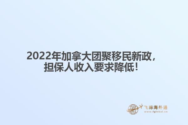 2022年加拿大團聚移民新政，擔保人收入要求降低！